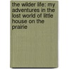 The Wilder Life: My Adventures In The Lost World Of Little House On The Prairie by Wendy McClure