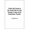 Under The Ocean To The South Pole Or The Strange Cruise Of The Submarine Wonder by Roy Rockwood