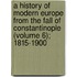 A History Of Modern Europe From The Fall Of Constantinople (Volume 6); 1815-1900