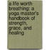 A Life Worth Breathing: A Yoga Master's Handbook Of Strength, Grace, And Healing