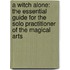 A Witch Alone: The Essential Guide For The Solo Practitioner Of The Magical Arts