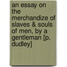 An Essay on the Merchandize of Slaves & Souls of Men, by a Gentleman [P. Dudley] by Paul Dudley