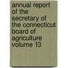 Annual Report of the Secretary of the Connecticut Board of Agriculture Volume 13 by Connecticut. State Board Of Agriculture