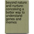 Beyond Nature and Nurture: Conceiving a Better Way to Understand Genes and Memes