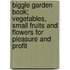 Biggle Garden Book; Vegetables, Small Fruits and Flowers for Pleasure and Profit