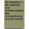 Die Beweise F R Die Wahrheit Und Nothwendigkeit Des Christenthums Und Der Kirche by J. B 1816-1891 Heinrich