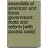 Essentials Of American And Texas Government: Roots And Reform [With Access Code]
