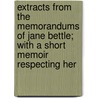 Extracts from the Memorandums of Jane Bettle; With a Short Memoir Respecting Her by Jane Bettle