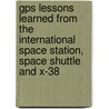 Gps Lessons Learned From The International Space Station, Space Shuttle And X-38 by United States Government