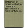 Gottschalk Of Orbais: A Study Of Power And Spirituality In A Ninth-Century Life. door Matthew Bryan Gillis