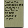 How To Cook Vegetables And Potatoes - A Selection Of Old-Time Vegetarian Recipes by Fannie Merritt Farmer
