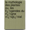 La Mythologie Des Plantes: Ou, Les Lï¿½Gendes Du Rï¿½Gne Vï¿½Gï¿½Tal door Angelo De Gubernatis