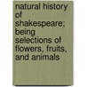 Natural History of Shakespeare; Being Selections of Flowers, Fruits, and Animals by Shakespeare William Shakespeare