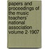 Papers and Proceedings of the Music Teachers' National Association Volume 2-1907