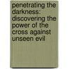 Penetrating The Darkness: Discovering The Power Of The Cross Against Unseen Evil door Jack W. Hayford