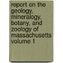 Report on the Geology, Mineralogy, Botany, and Zoology of Massachusetts Volume 1