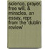 Science, Prayer, Free Will, & Miracles, an Essay, Repr. from the 'Dublin Review'