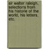 Sir Walter Raleigh, Selections from His Historie of the World, His Letters, Etc.