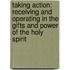 Taking Action: Receiving and Operating in the Gifts and Power of the Holy Spirit