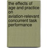 The Effects of Age and Practice on Aviation-Relevant Concurrent Task Performance door United States Government