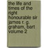 The Life and Times of the Right Honourable Sir James R. G. Graham, Bart Volume 2