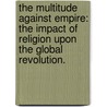 The Multitude Against Empire: The Impact Of Religion Upon The Global Revolution. door Ian K. McDaniel