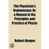 The Physician's Vademecum; Or, A Manual Of The Principles And Practice Of Physic by Robert Hooper
