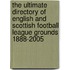 The Ultimate Directory Of English And Scottish Football League Grounds 1888-2005