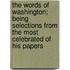 The Words of Washington; Being Selections from the Most Celebrated of His Papers