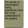The Words of Washington; Being Selections from the Most Celebrated of His Papers by George Washington