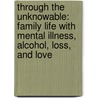 Through The Unknowable: Family Life With Mental Illness, Alcohol, Loss, And Love by Elsa Campion