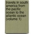 Travels in South America from the Pacific Ocean to the Atlantic Ocean (Volume 1)