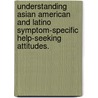 Understanding Asian American And Latino Symptom-Specific Help-Seeking Attitudes. by Julia Yuen Ching Ting