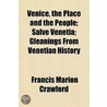 Venice, The Place And The People; Salve Venetia; Gleanings From Venetian History door Francis Marion Crawford