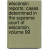 Wisconsin Reports: Cases Determined in the Supreme Court of Wisconsin, Volume 99 door Frederick William Arthur