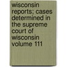 Wisconsin Reports; Cases Determined in the Supreme Court of Wisconsin Volume 111 door Wisconsin Supreme Court