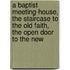 A Baptist Meeting-House, the Staircase to the Old Faith, the Open Door to the New