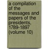 A Compilation Of The Messages And Papers Of The Presidents, 1789-1897 (Volume 10) by United States President