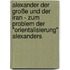 Alexander der Große und der Iran - Zum Problem der "Orientalisierung" Alexanders