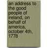 An Address to the Good People of Ireland, on Behalf of America, October 4th, 1778 by Benjamin Franklin