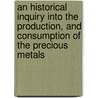 An Historical Inquiry Into the Production, and Consumption of the Precious Metals door William Jacob