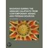 Baghdad During the Abbasid Caliphate from Contemporary Arabic and Persian Sources by Guy Le Strange