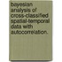 Bayesian Analysis Of Cross-Classified Spatial-Temporal Data With Autocorrelation.