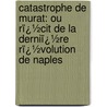 Catastrophe De Murat: Ou Rï¿½Cit De La Derniï¿½Re Rï¿½Volution De Naples by Alphonse de Beauchamp