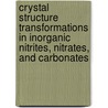 Crystal Structure Transformations in Inorganic Nitrites, Nitrates, and Carbonates door United States Government