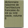 Dictionnaire Raisonne De L'Architecture Francaise Du Xie Au Xvie Siecle, Volume 6 by Henri Sabine