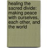 Healing The Sacred Divide: Making Peace With Ourselves, Each Other, And The World door Jean Raffa