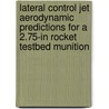 Lateral Control Jet Aerodynamic Predictions for a 2.75-In Rocket Testbed Munition door United States Government