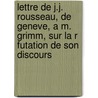 Lettre de J.J. Rousseau, de Geneve, A M. Grimm, Sur La R Futation de Son Discours door Jean Jacques Rousseau