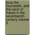Louis the Fourteenth, and the Court of France in the Seventeenth Century Volume 5